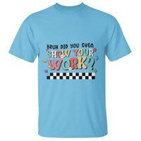Funny Math Teacher T Shirt Bruh Did You Even Show Your Work - Wonder Print Shop