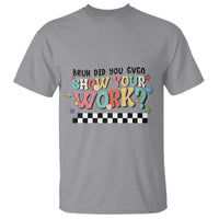 Funny Math Teacher T Shirt Bruh Did You Even Show Your Work - Wonder Print Shop