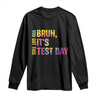 Funny Bruh It's Test Day You Got This Long Sleeve Shirt