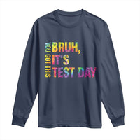 Funny Bruh It's Test Day You Got This Long Sleeve Shirt