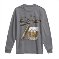 I Will Be In The Backyard Funny Bourbon Cigar Lover Long Sleeve Shirt
