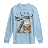 I Will Be In The Backyard Funny Bourbon Cigar Lover Long Sleeve Shirt