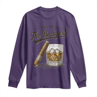I Will Be In The Backyard Funny Bourbon Cigar Lover Long Sleeve Shirt