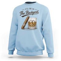 I Will Be In The Backyard Funny Bourbon Cigar Lover Sweatshirt