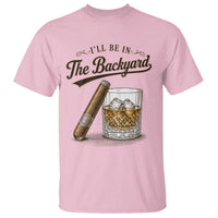 I Will Be In The Backyard Funny Bourbon Cigar Lover T Shirt