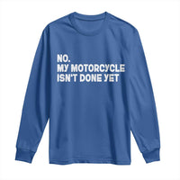 Funny Motorcycle Rider Long Sleeve Shirt No My Motorcycle Isn't Done Yet