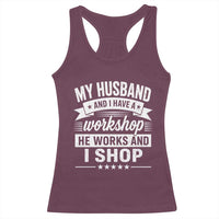 My Husband And I Have A Workshop He Works And I Shop Racerback Tank Top Funny Husband Wife Relationship