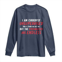Funny I Am Currently Unsupervised But The Possibilities Are Endless Long Sleeve Shirt