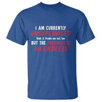 Funny I Am Currently Unsupervised But The Possibilities Are Endless T Shirt