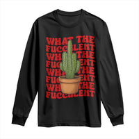 Funny What The Fucculent Long Sleeve Shirt Cactus Succulents Plants Gardening - Wonder Print Shop