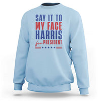 Say It To My Face Harris For President Sweatshirt Presidential Election 2024 - Wonder Print Shop