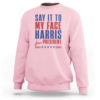 Say It To My Face Harris For President Sweatshirt Presidential Election 2024 - Wonder Print Shop