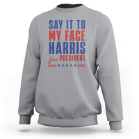 Say It To My Face Harris For President Sweatshirt Presidential Election 2024 - Wonder Print Shop