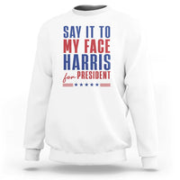 Say It To My Face Harris For President Sweatshirt Presidential Election 2024 - Wonder Print Shop