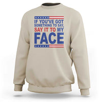 If Youve Got Something To Say It To My Face Sweatshirt Harris 2024 Presidential Election - Wonder Print Shop