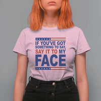 If Youve Got Something To Say It To My Face T Shirt For Women Harris 2024 Presidential Election - Wonder Print Shop