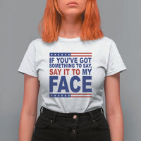 If Youve Got Something To Say It To My Face T Shirt For Women Harris 2024 Presidential Election - Wonder Print Shop