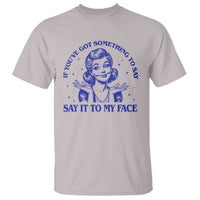 If Youve Got Something To Say It To My Face T Shirt Funny Woman Harris 2024 - Wonder Print Shop