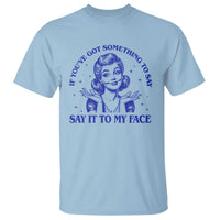 If Youve Got Something To Say It To My Face T Shirt Funny Woman Harris 2024 - Wonder Print Shop