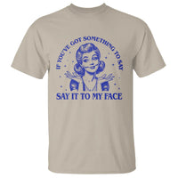If Youve Got Something To Say It To My Face T Shirt Funny Woman Harris 2024 - Wonder Print Shop