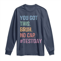 Funny Test Day You Got This Bruh No Cap Long Sleeve Shirt Testing Day Motivation