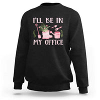 Gardening Sweatshirt I'll Be In My Office Garden Lovers - Wonder Print Shop