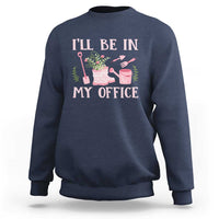 Gardening Sweatshirt I'll Be In My Office Garden Lovers - Wonder Print Shop