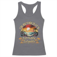 I Am Retired It Is 5 Oclock Everywhere Racerback Tank Top Funny Retirement Summer - Wonder Print Shop