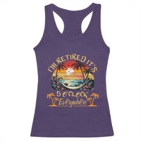 I Am Retired It Is 5 Oclock Everywhere Racerback Tank Top Funny Retirement Summer - Wonder Print Shop