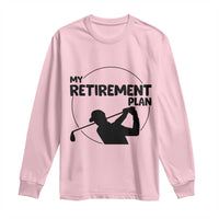 My Retirement Plan Golf Long Sleeve Shirt Retired Men And Golf Lovers - Wonder Print Shop
