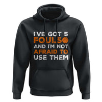 Funny Basketball Quote Hoodie I Have Got 5 Fouls And I Am Not Afraid To Use Them