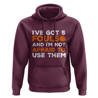 Funny Basketball Quote Hoodie I Have Got 5 Fouls And I Am Not Afraid To Use Them