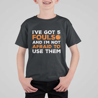 Funny Basketball Quote T Shirt For Kid I Have Got 5 Fouls And I Am Not Afraid To Use Them