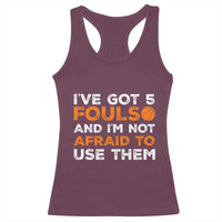 Funny Basketball Quote Racerback Tank Top I Have Got 5 Fouls And I Am Not Afraid To Use Them