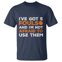 Funny Basketball Quote T Shirt I Have Got 5 Fouls And I Am Not Afraid To Use Them