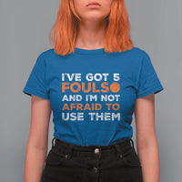 Funny Basketball Quote T Shirt For Women I Have Got 5 Fouls And I Am Not Afraid To Use Them