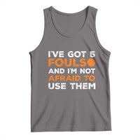 Funny Basketball Quote Tank Top I Have Got 5 Fouls And I Am Not Afraid To Use Them