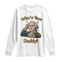 Funny Patriotic George Washington Long Sleeve Shirt Who Is Your Daddy