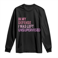 Funny Sarcastic Quote Long Sleeve Shirt In My Defense I Was Left Unsupervised