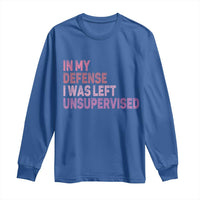 Funny Sarcastic Quote Long Sleeve Shirt In My Defense I Was Left Unsupervised