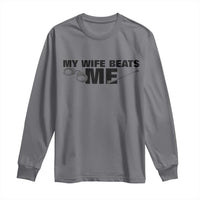 Funny Sarcastic Husband Long Sleeve Shirt My Wife Beats Me