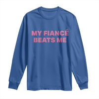 Funny Engagement Gift Long Sleeve Shirt My Fiancee Beats Me