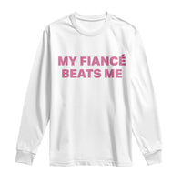 Funny Engagement Gift Long Sleeve Shirt My Fiancee Beats Me