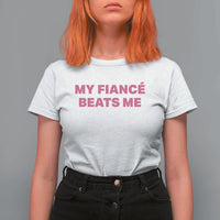 Funny Engagement Gift T Shirt For Women My Fiancee Beats Me