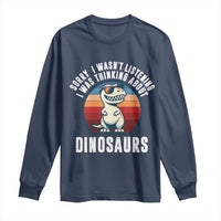 Funny Dino Lovers Long Sleeve Shirt Sorry I Was Not Listening I Was Thinking About Dinosaurs - Wonder Print Shop