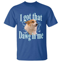 I Got That Dawg In Me T Shirt Funny Corgi Dog Meme - Wonder Print Shop