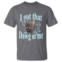 I Got That Dawg In Me Dog Meme T Shirt Ironic Chihuahua Face - Wonder Print Shop