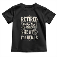 Funny Retirement Humor Gift Toddler T Shirt Retired Under New Management See Wife For Details