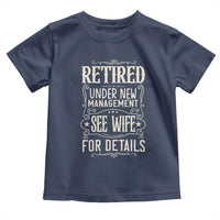Funny Retirement Humor Gift Toddler T Shirt Retired Under New Management See Wife For Details