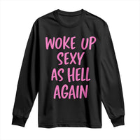 Sarcastic Women Quote Long Sleeve Shirt I Woke Up Sexy As Hell Again